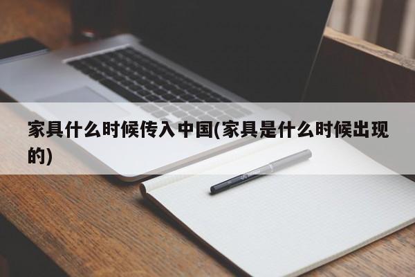 家具什么时候传入中国(家具是什么时候出现的)