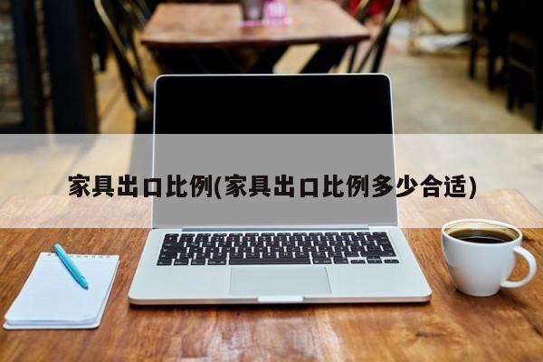 家具出口比例(家具出口比例多少合适)