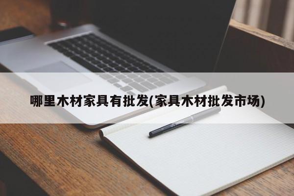 哪里木材家具有批发(家具木材批发市场)