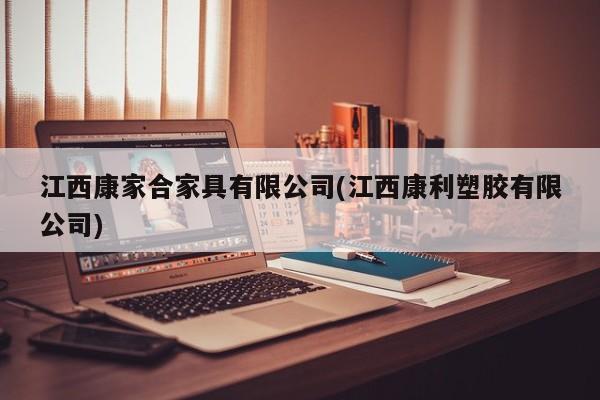 江西康家合家具有限公司(江西康利塑胶有限公司)