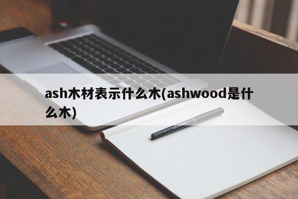 ash木材表示什么木(ashwood是什么木)