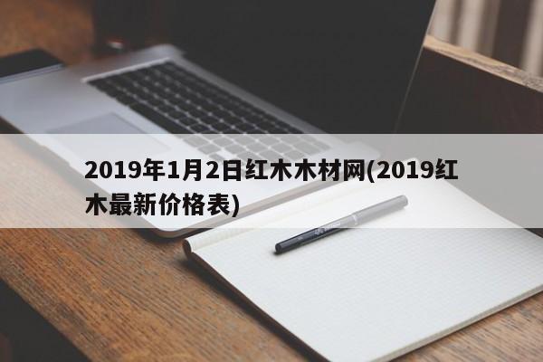 2019年1月2日红木木材网(2019红木最新价格表)