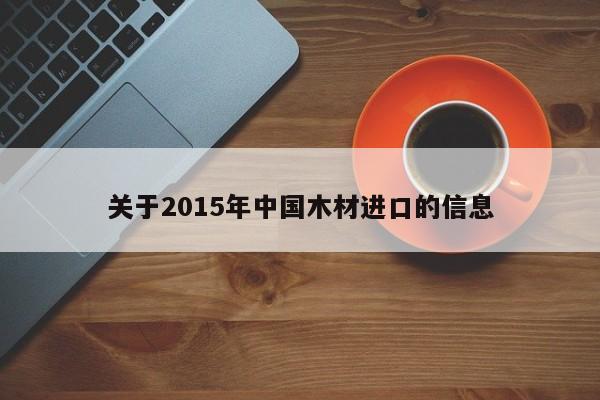 关于2015年中国木材进口的信息