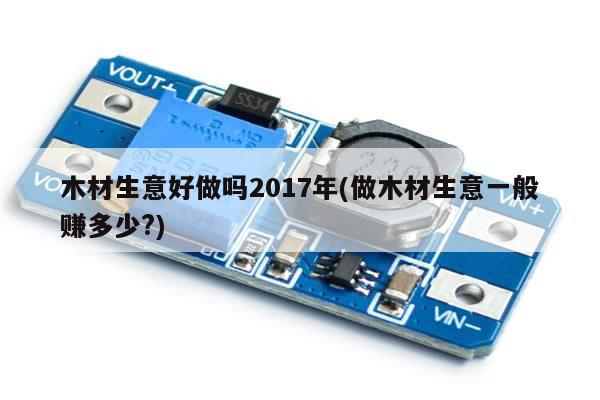 木材生意好做吗2017年(做木材生意一般赚多少?)