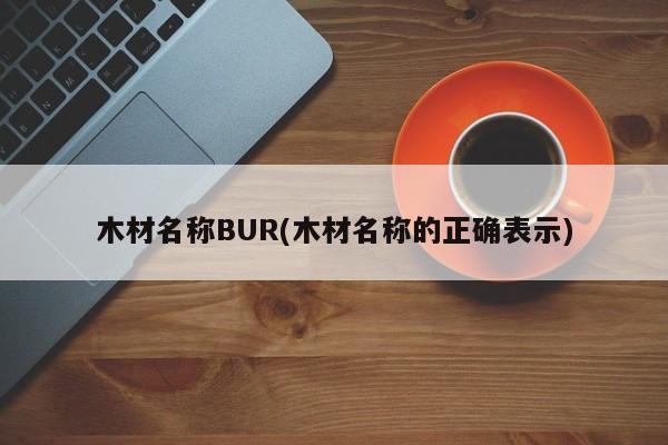 木材名称BUR(木材名称的正确表示)